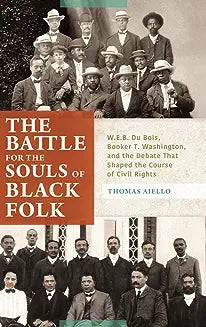 The Battle for the Souls of Black Folk: W.E.B. Du Bois, Booker T. Washington, and the Debate That Shaped the Course of Civil Rights
