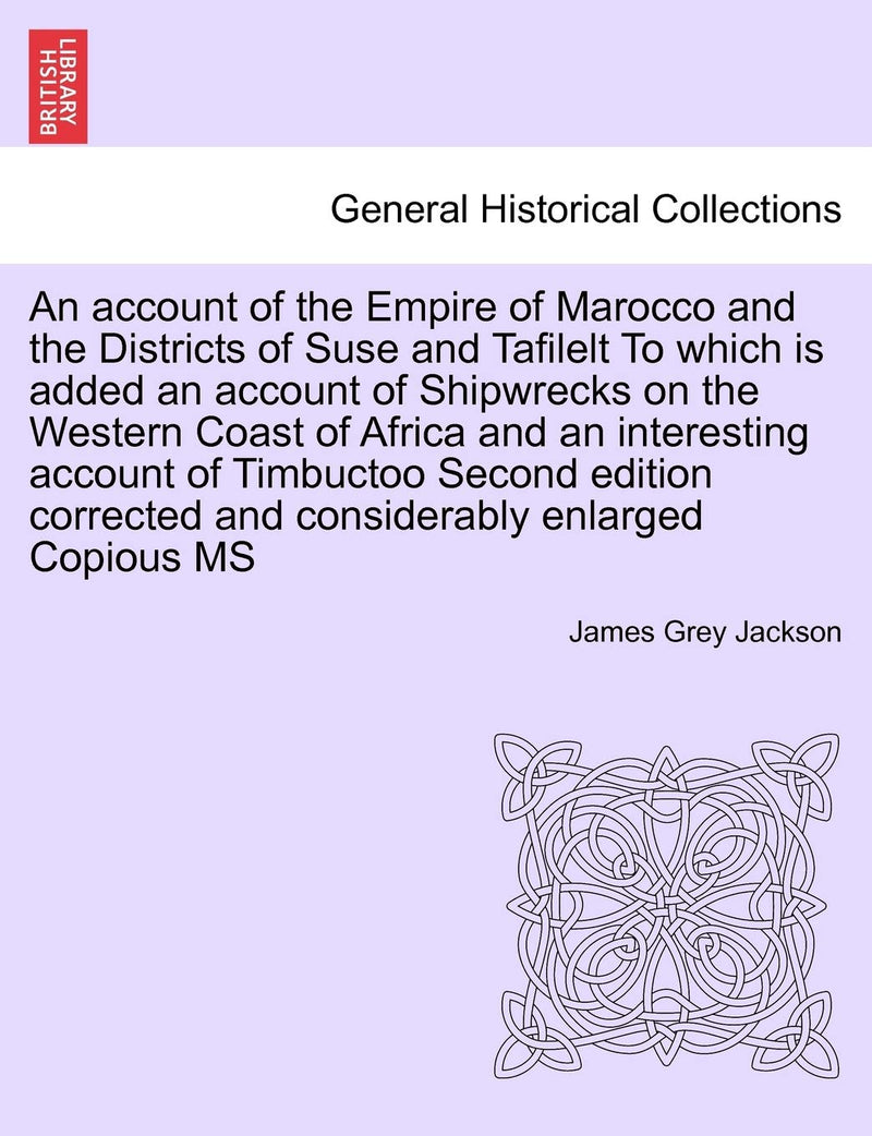 An Account of the Empire of Marocco and the Districts of Suse and Tafilelt to Which Is Added an Account of Shipwrecks on the Western Coast of Africa ... and Considerably Enlarged Copious MS