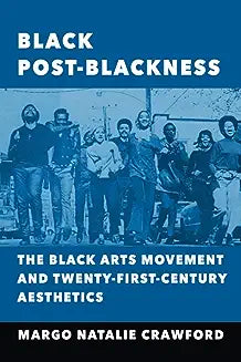 Black Post-Blackness: The Black Arts Movement and Twenty-First-Century Aesthetics