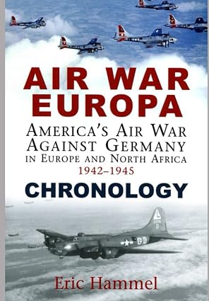 Air War Europa Chronology: America's Air War Against Germany In Europe and North Africa 1942-1945