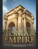 Arches across the Roman Empire: The History of the Roman Arches Built in Europe, the Middle East, Asia Minor, and North Africa