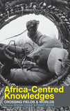 Africa-Centred Knowledges: Crossing Fields and Worlds