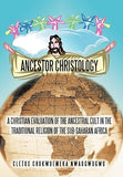Ancestor Christology: A Christian Evaluation of the Ancestral Cult in the Traditional Religion of the Sub-Saharan Africa