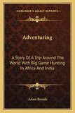 Adventuring: A Story Of A Trip Around The World With Big Game Hunting In Africa And India