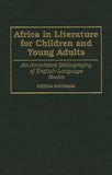 Africa in Literature for Children and Young Adults: An Annotated Bibliography of English-Language Books