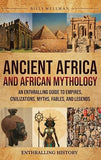 Ancient Africa and African Mythology: An Enthralling Guide to Empires, Civilizations, Myths, Fables, and Legends