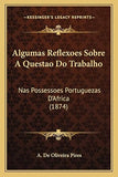 Algumas Reflexoes Sobre A Questao Do Trabalho: Nas Possessoes Portuguezas D'Africa (1874)