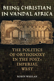 Being Christian in Vandal Africa: The Politics of Orthodoxy in the Post-Imperial West Volume 59