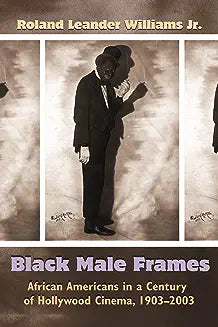 Black Male Frames: African Americans in a Century of Hollywood Cinema, 1903-2003