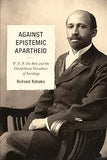 Against Epistemic Apartheid: W.E.B. Du Bois and the Disciplinary Decadence of Sociology