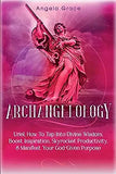 Archangelology: Uriel, How To Tap Into Divine Wisdom, Boost Inspiration, Skyrocket Productivity, & Manifest Your God-Given Purpose