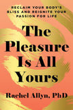 Pleasure Is All Yours: Reclaim Your Body's Bliss and Reignite Your Passion for Life
