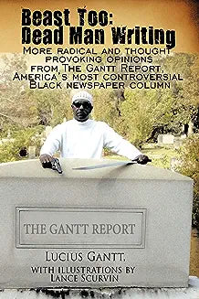 Beast Too: Dead Man Writing: More radical and thought provoking opinions from The Gantt Report, America's most controversial Blac