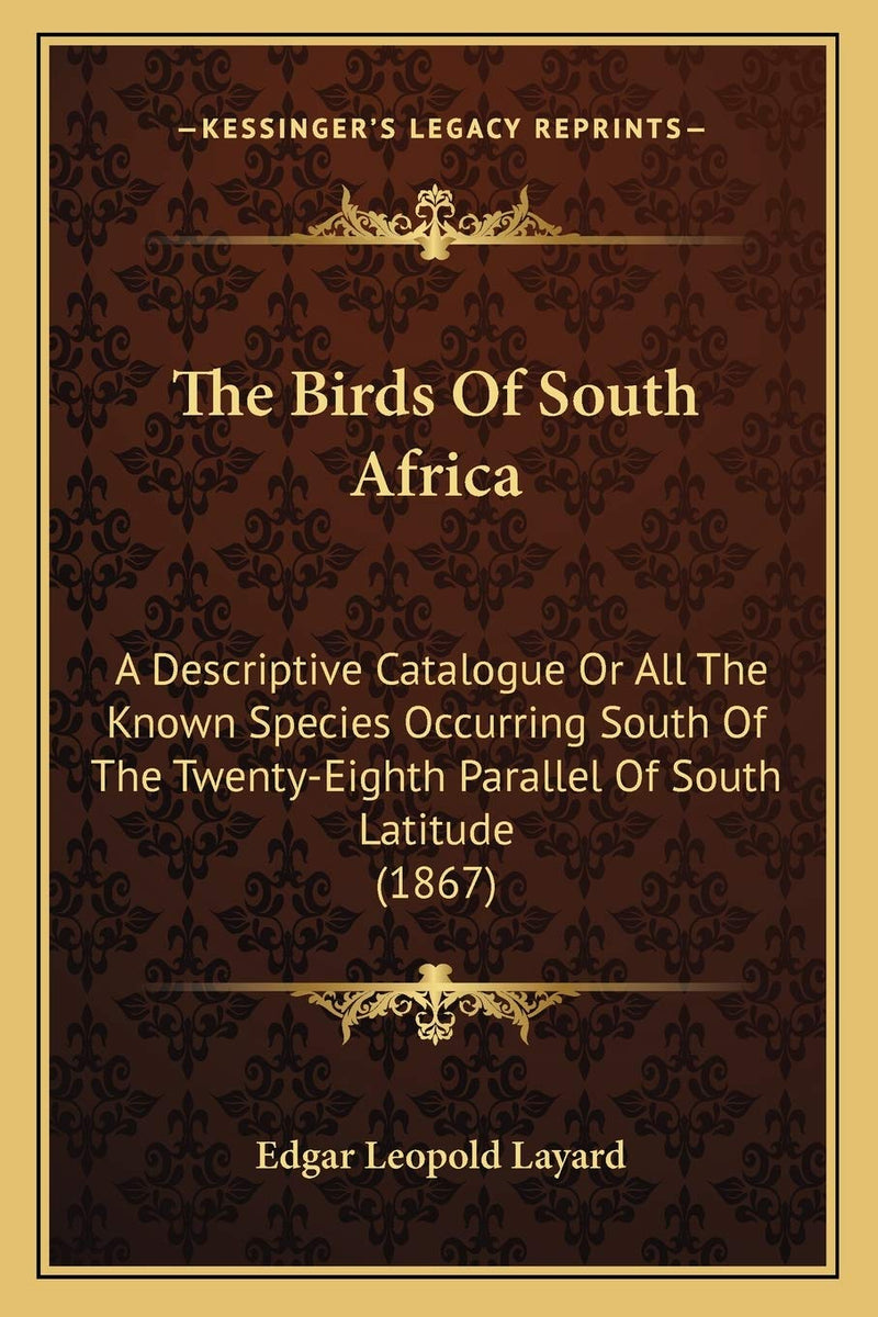 The Birds Of South Africa: A Descriptive Catalogue Or All The Known Species Occurring South Of The Twenty-Eighth Parallel Of South Latitude (1867