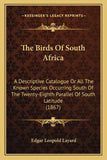 The Birds Of South Africa: A Descriptive Catalogue Or All The Known Species Occurring South Of The Twenty-Eighth Parallel Of South Latitude (1867