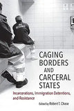 Caging Borders and Carceral States: Incarcerations, Immigration Detentions, and Resistance