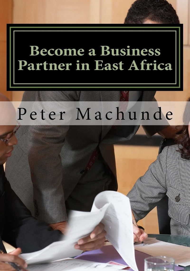 Become a Business Partner in East Africa: Become a Business Partner in East Africa: Join the potential business opportunities in Tanzania, Uganda and