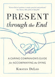 Present through the End: A Caring Companion's Guide for Accompanying the Dying