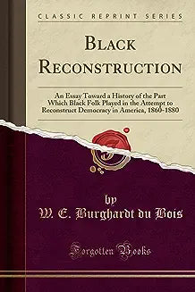 Black Reconstruction in America: Toward a History of the Part Which Black Folk Played in the Attempt to Reconstruct Democracy in America, 1860-1880