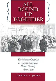 All Bound Up Together: The Woman Question in African American Public Culture, 1830-1900