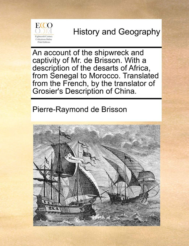 An account of the shipwreck and captivity of Mr. de Brisson. With a description of the desarts of Africa, from Senegal to Morocco. Translated from the French