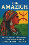 The Amazigh: Ancient History, Traditions, and Wisdom of North Africa's First People