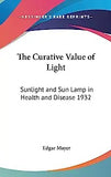 The Curative Value of Light: Sunlight and Sun Lamp in Health and Disease 1932