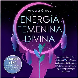 Energía Femenina Divina: Cómo Manifestar Con La Energía De La Diosa Y Los Secretos Del Despertar De La Energía Femenina Que No Quieren Que Cono