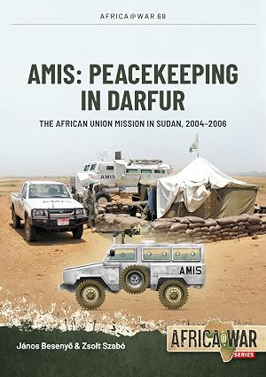 Amis: Peacekeeping in Darfur: The African Union Mission in Sudan, 2004-2008