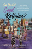 Have You Got Good Religion?: Black Women's Faith, Courage, and Moral Leadership in the Civil Rights Movement