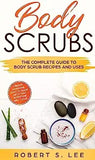 Body Scrubs: The Complete Guide to Body Scrub Recipes and Uses