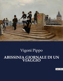 Abissinia Giornale Di Un Viaggio: Esplorazioni e avventure in Abissinia: un viaggio nel cuore dell'Africa