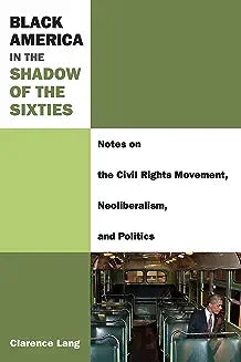 Black America in the Shadow of the Sixties: Notes on the Civil Rights Movement, Neoliberalism, and Politics