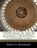 Africom's Dilemma: The Global War on Terrorism Capacity Building, Humanitarianism, and the Future of U.S. Security Policy in Africa