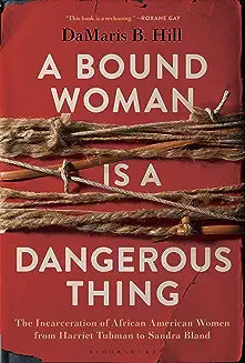 A Bound Woman Is a Dangerous Thing: The Incarceration of African American Women from Harriet Tubman to Sandra Bland