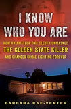 I Know Who You Are: How an Amateur DNA Sleuth Unmasked the Golden State Killer and Changed Crime Fighting Forever