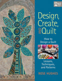 Design, Create, and Quilt : How to Design a Quilt--Lessons, Techniques