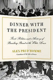 Dinner with the President: Food, Politics, and a History of Breaking Bread at the White House