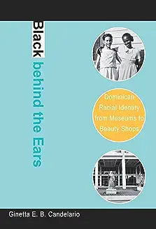 Black Behind the Ears: Dominican Racial Identity from Museums to Beauty Shops