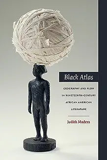 Black Atlas: Geography and Flow in Nineteenth-Century African American Literature