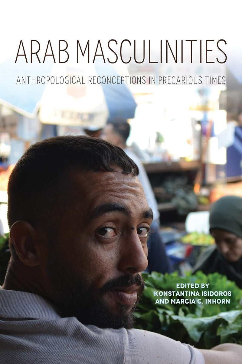 Arab Masculinities: Anthropological Reconceptions in Precarious Times