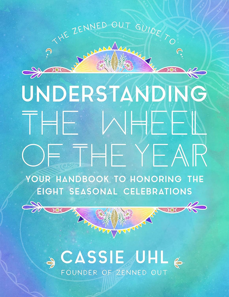 Zenned Out Guide to Understanding the Wheel of the Year: Your Handbook to Honoring the Eight Seasonal Celebrations