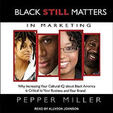 Black Still Matters in Marketing Lib/E: Why Increasing Your Cultural IQ about Black America Is Critical to Your Business and Your Brand