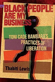 Black People Are My Business: Toni Cade Bambara's Practices of Liberation