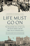 Life Must Go On: The Remarkable Story of Sol Lurie, the Kovno Ghetto, and the Tragic Fate of Lithuania's Jews