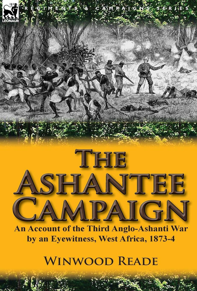 The Ashantee Campaign: An Account of the Third Anglo-Ashanti War by an Eyewitness, West Africa, 1873-4