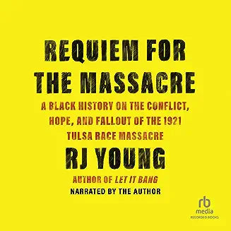 Requiem for the Massacre: A Black History on the Conflict, Hope, and Fallout of the 1921 Tulsa Race Massacre