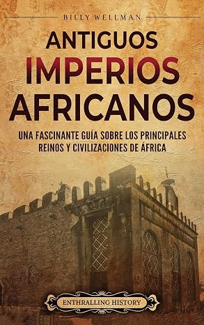 Antiguos imperios africanos: Una fascinante guia sobre los principales reinos y civilizaciones de Africa