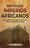 Antiguos imperios africanos: Una fascinante guia sobre los principales reinos y civilizaciones de Africa
