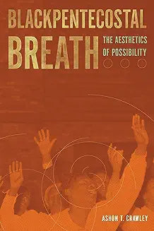 Blackpentecostal Breath: The Aesthetics of Possibility